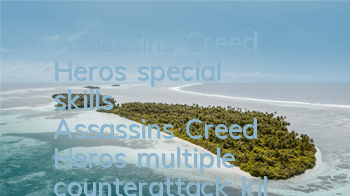 Assassin's Creed Hero's special skills (Assassin's Creed Hero's multiple counterattack killing strategy)