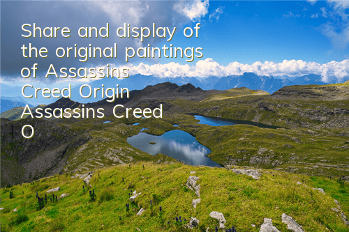 Share and display of the original paintings of Assassin's Creed Origin (Assassin's Creed Origin Good Picture Wallpaper)