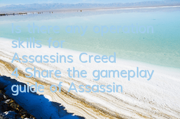 Is there any operation skills for Assassin's Creed 4 (Share the gameplay guide of Assassin's Creed 4)