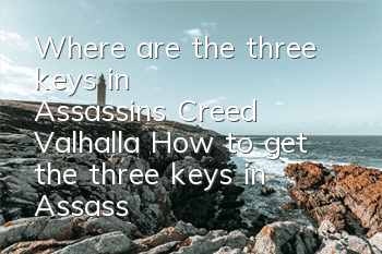 Where are the three keys in Assassin's Creed Valhalla (How to get the three keys in Assassin's Creed Valhalla)