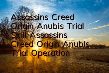 Assassin's Creed Origin Anubis Trial Skill (Assassin's Creed Origin Anubis Trial Operation Guide)