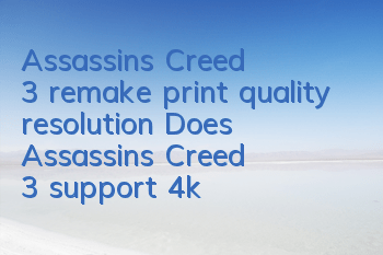 Assassin's Creed 3 remake print quality resolution (Does Assassin's Creed 3 support 4k)