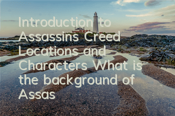 Introduction to Assassin's Creed Locations and Characters (What is the background of Assassin's Creed group)