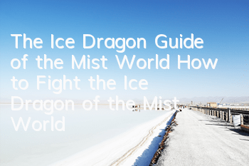 The Ice Dragon Guide of the Mist World How to Fight the Ice Dragon of the Mist World