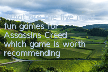 What are the five most fun games for Assassin's Creed (which game is worth recommending)