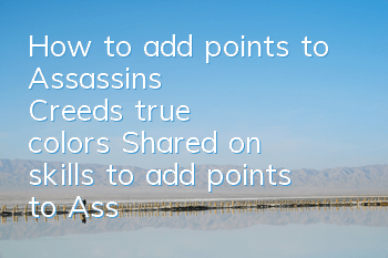 How to add points to Assassin's Creed's true colors (Shared on skills to add points to Assassin's Creed's true colors)