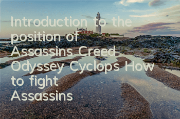 Introduction to the position of Assassin's Creed Odyssey Cyclops (How to fight Assassin's Creed Odyssey Cyclops)