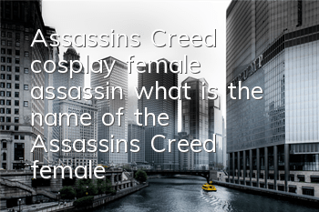 Assassin's Creed cosplay female assassin (what is the name of the Assassin's Creed female assassin's character)