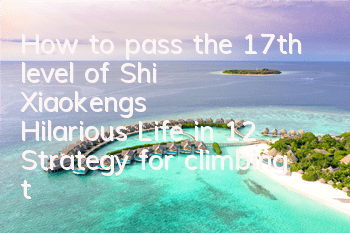 How to pass the 17th level of Shi Xiaokeng's Hilarious Life in 12? Strategy for climbing the wall