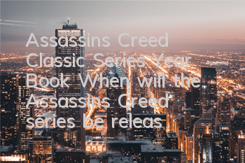 Assassin's Creed Classic Series Year Book (When will the Assassin's Creed series be released)