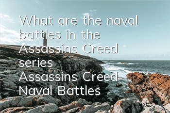 What are the naval battles in the Assassin's Creed series (Assassin's Creed Naval Battles in the Greatest Collection)