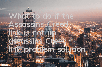 What to do if the Assassin's Creed link is not up (assassin's Creed link problem solution)