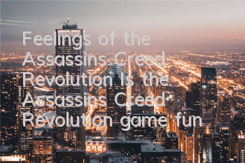 Feelings of the Assassin's Creed Revolution (Is the Assassin's Creed Revolution game fun?)