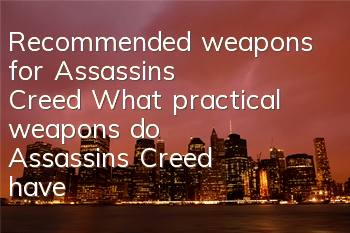 Recommended weapons for Assassin's Creed (What practical weapons do Assassin's Creed have)