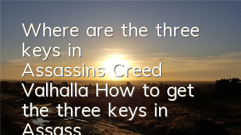 Where are the three keys in Assassin's Creed Valhalla (How to get the three keys in Assassin's Creed Valhalla)