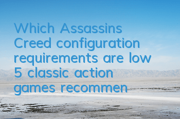 Which Assassin's Creed configuration requirements are low (5 classic action games recommended)