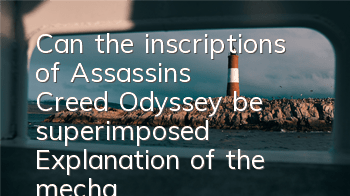 Can the inscriptions of Assassin's Creed Odyssey be superimposed (Explanation of the mechanism of Assassin's Creed Odyssey beauties)