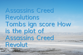 Assassin's Creed Revolution's Tombs ign score (How is the plot of Assassin's Creed Revolution)