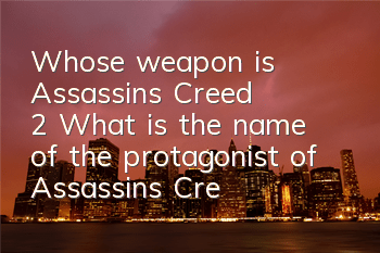 Whose weapon is Assassin's Creed 2? (What is the name of the protagonist of Assassin's Creed 2?)