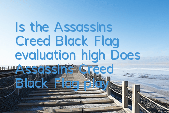 Is the Assassin's Creed Black Flag evaluation high? (Does Assassin's Creed Black Flag players like it?)