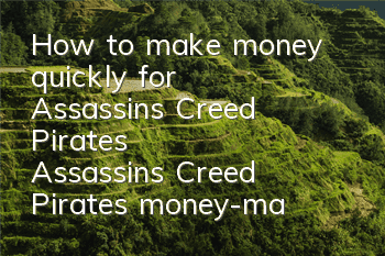 How to make money quickly for Assassin's Creed Pirates (Assassin's Creed Pirates' money-making strategy)
