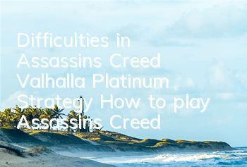 Difficulties in Assassin's Creed Valhalla Platinum Strategy (How to play Assassin's Creed Valhalla)