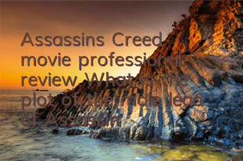 Assassin's Creed movie professional review (What is the plot of the male lead of Assassin's Creed movie)