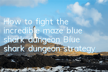 How to fight the incredible maze blue shark dungeon? Blue shark dungeon strategy