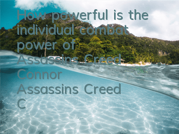 How powerful is the individual combat power of Assassin's Creed Connor (Assassin's Creed Connor's plot)