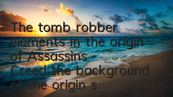 The tomb robber elements in the origin of Assassin's Creed (the background of the origin story of Assassin's Creed)