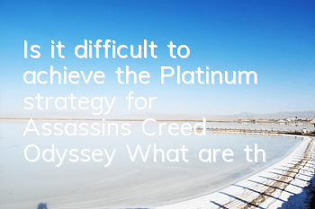 Is it difficult to achieve the Platinum strategy for Assassin's Creed Odyssey (What are the difficulties of Assassin's Creed Odyssey?)
