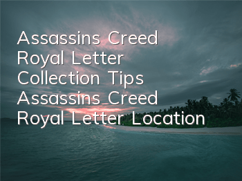 Assassin's Creed Royal Letter Collection Tips (Assassin's Creed Royal Letter Location)