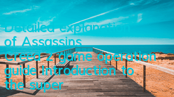Detailed explanation of Assassin's Creed 2 game operation guide (Introduction to the super detailed strategy of Assassin's Creed 2)