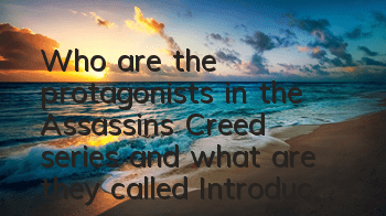 Who are the protagonists in the Assassin's Creed series and what are they called (Introduction to the protagonists of Assassin's Creed)