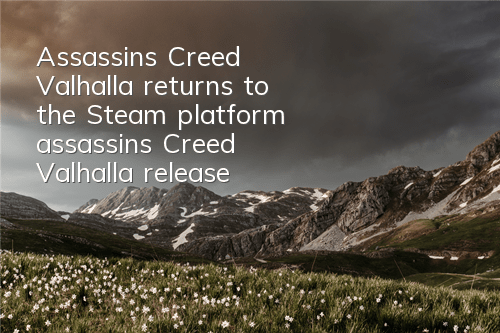 Assassin's Creed Valhalla returns to the Steam platform (assassin's Creed Valhalla release time)