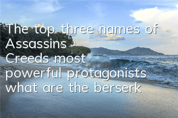 The top three names of Assassin's Creed's most powerful protagonists (what are the berserkers in Assassin's Creed)