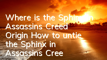 Where is the Sphinx in Assassin's Creed Origin (How to untie the Sphinx in Assassin's Creed Origin)