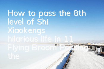 How to pass the 8th level of Shi Xiaokeng's hilarious life in 11? Flying Broom Passing the Level