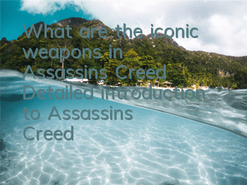 What are the iconic weapons in Assassin's Creed (Detailed introduction to Assassin's Creed weapons)