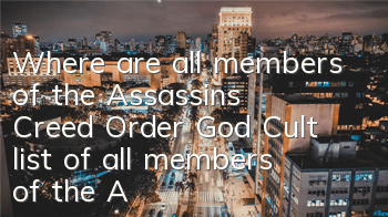 Where are all members of the Assassin's Creed Order God Cult (list of all members of the Assassin's Creed Order God Cult)