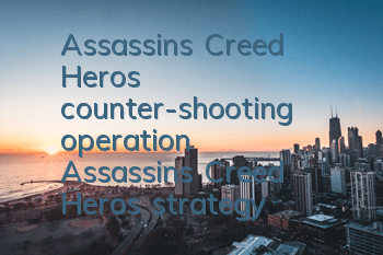 Assassin's Creed Hero's counter-shooting operation (Assassin's Creed Hero's strategy)