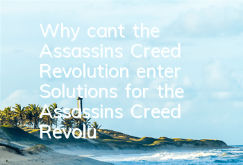 Why can't the Assassin's Creed Revolution enter (Solutions for the Assassin's Creed Revolution cannot enter)