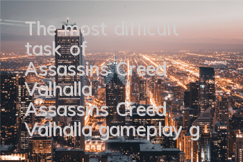 The most difficult task of Assassin's Creed Valhalla (Assassin's Creed Valhalla gameplay guide)
