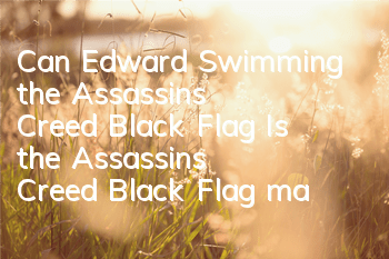 Can Edward Swimming the Assassin's Creed Black Flag (Is the Assassin's Creed Black Flag map big?)