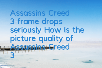 Assassin's Creed 3 frame drops seriously (How is the picture quality of Assassin's Creed 3)