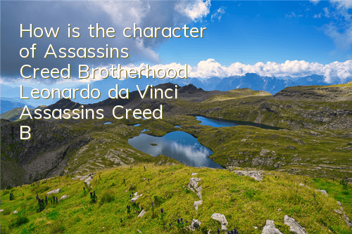 How is the character of Assassin's Creed Brotherhood Leonardo da Vinci (Assassin's Creed Brotherhood Leonardo da Vinci plot setting)