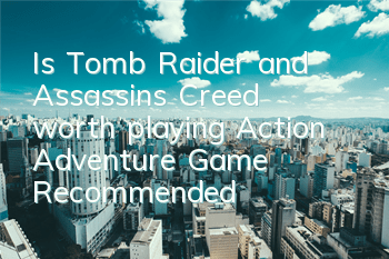 Is Tomb Raider and Assassin's Creed worth playing (Action Adventure Game Recommended)