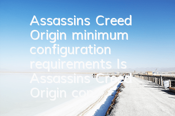 Assassin's Creed Origin minimum configuration requirements (Is Assassin's Creed Origin configuration requirements high?)