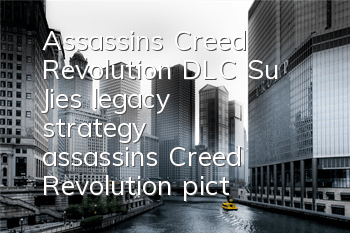 Assassin's Creed Revolution DLC Su Jie's legacy strategy (assassin's Creed Revolution picture and text guide)