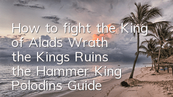 How to fight the King of Alad's Wrath, the King's Ruins, the Hammer King Polodin's Guide